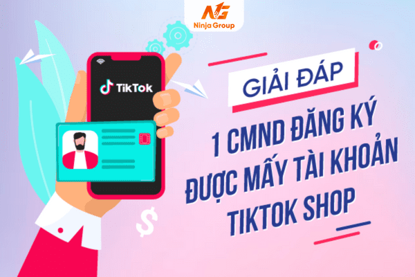 1 CMND đăng ký được mấy tài khoản Tiktok Shop? Giải đáp