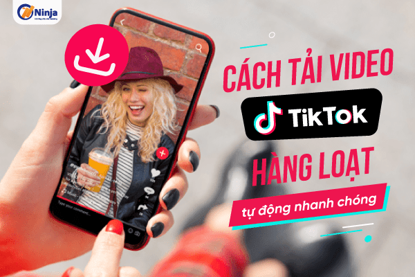 Cách tải video tiktok hàng loạt, tự động nhanh chóng