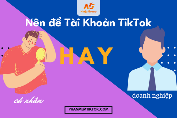 Nên để tài khoản Tiktok cá nhân hay doanh nghiệp? -  Giải đáp