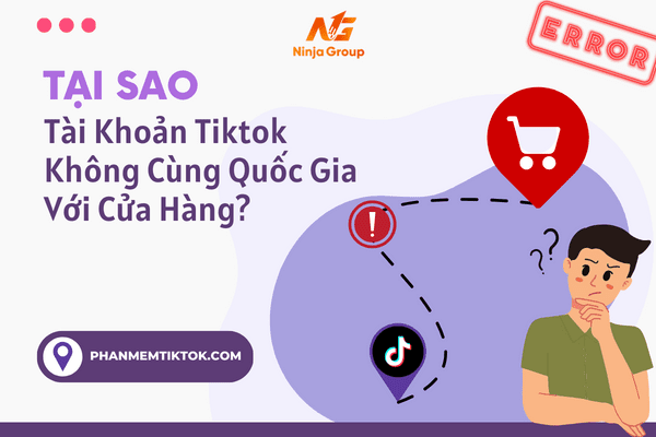 Tại sao tài khoản Tiktok không cùng quốc gia với cửa hàng?